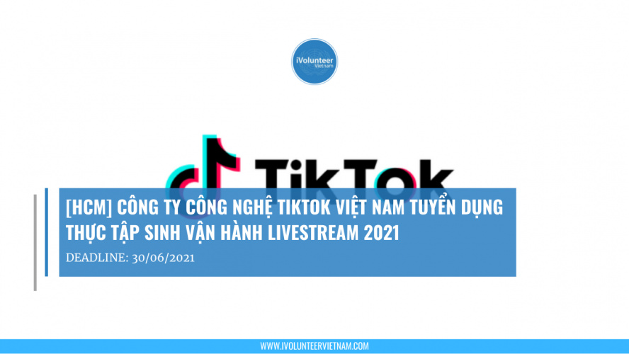 [HCM] Công Ty Công Nghệ TikTok Việt Nam Tuyển Dụng Thực Tập Sinh Vận Hành Livestream 2021