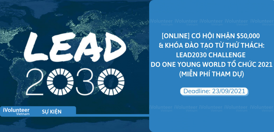 [Online] Cơ Hội Nhận $50,000 & Khoá Đào Tạo Từ Thử Thách: Lead2030 Challenge Do One Young World Tổ Chức 2021 (Miễn Phí Tham Dự)