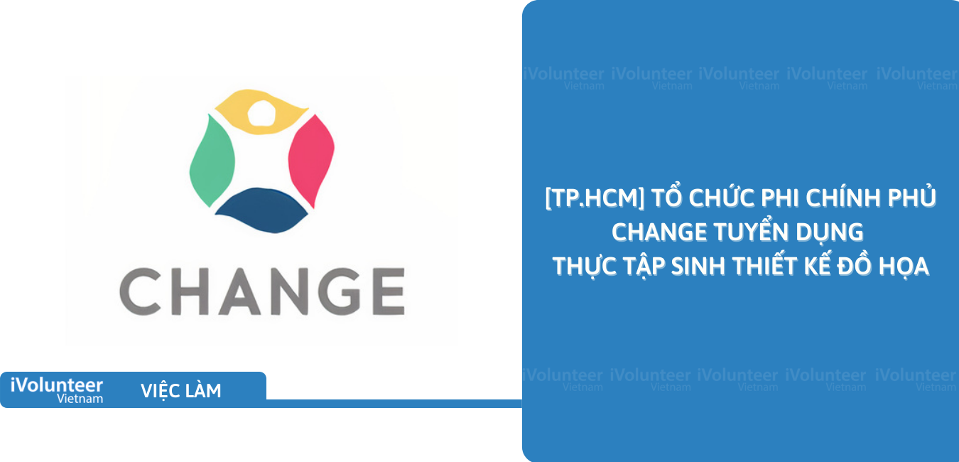 [TP.HCM] Tổ Chức Phi Chính Phủ Change Tuyển Dụng Thực Tập Sinh Thiết Kế Đồ Họa