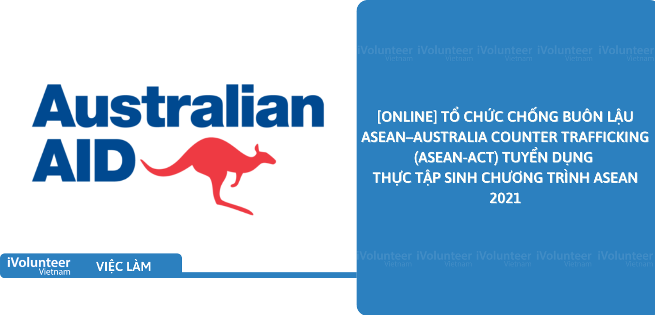 [Online] Tổ Chức Chống Buôn Lậu ASEAN–Australia Counter Trafficking (ASEAN-ACT) Tuyển Dụng Thực Tập Sinh Chương Trình ASEAN 2021