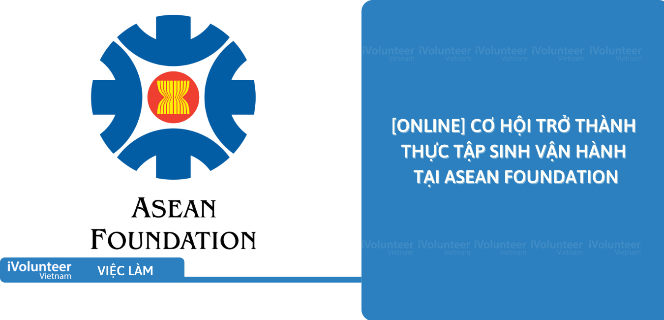 [Online] Cơ Hội Trở Thành Thực Tập Sinh Vận Hành Tại ASEAN Foundation