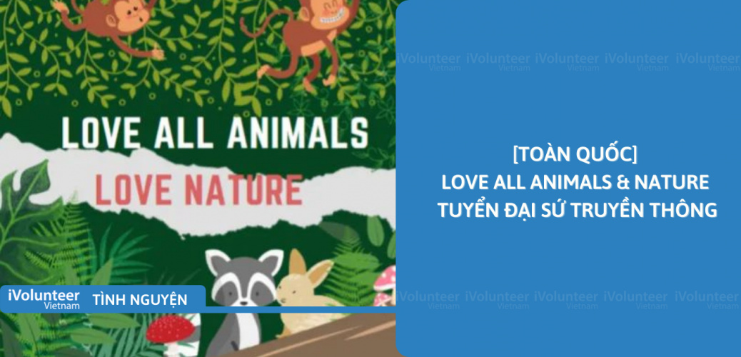 Toàn Quốc] Love All Animals & Nature Tuyển Đại Sứ Truyền Thông - iVolunteer  Vietnam