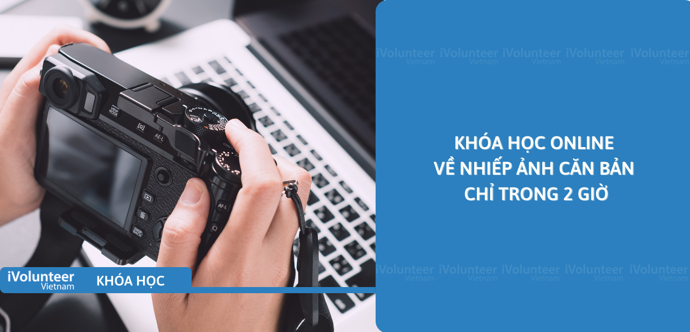 Khóa Học Online Về Nhiếp Ảnh Căn Bản Chỉ Trong 2 Giờ