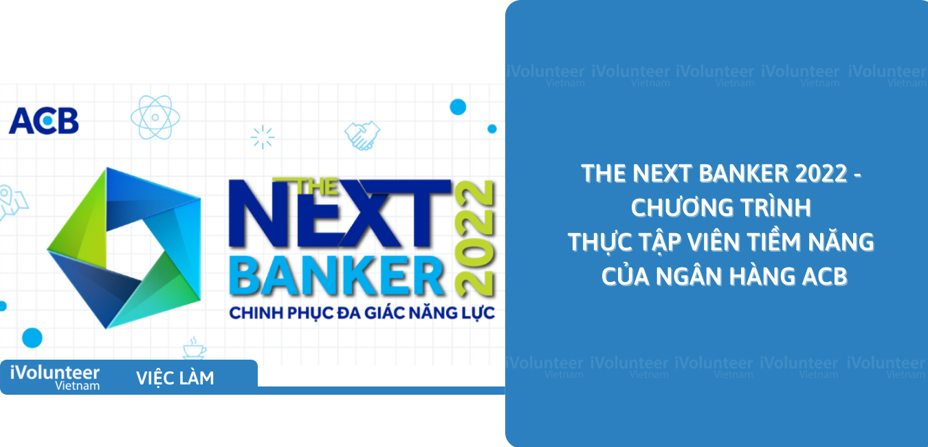 [Toàn Quốc] The Next Banker 2022 - Chương Trình Thực Tập Viên Tiềm Năng Của Ngân Hàng ACB