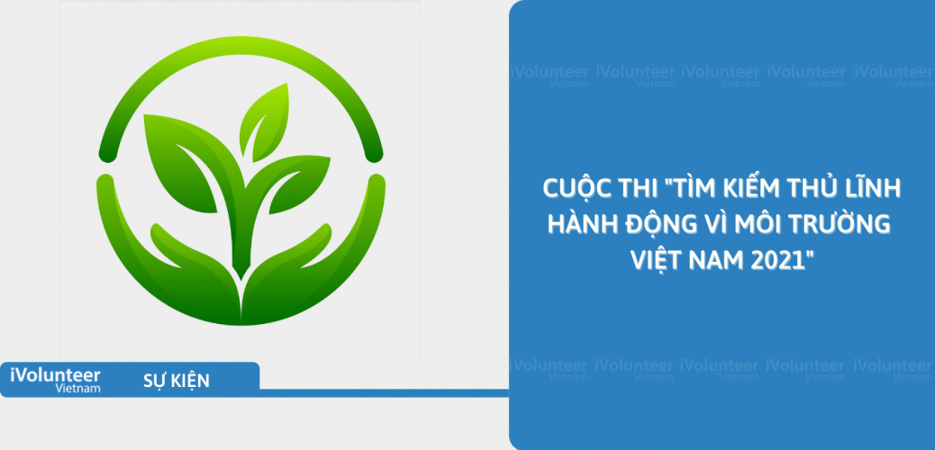 [Toàn Quốc] Cuộc Thi “Tìm Kiếm Thủ Lĩnh Hành Động Vì Môi Trường Việt Nam 2021”