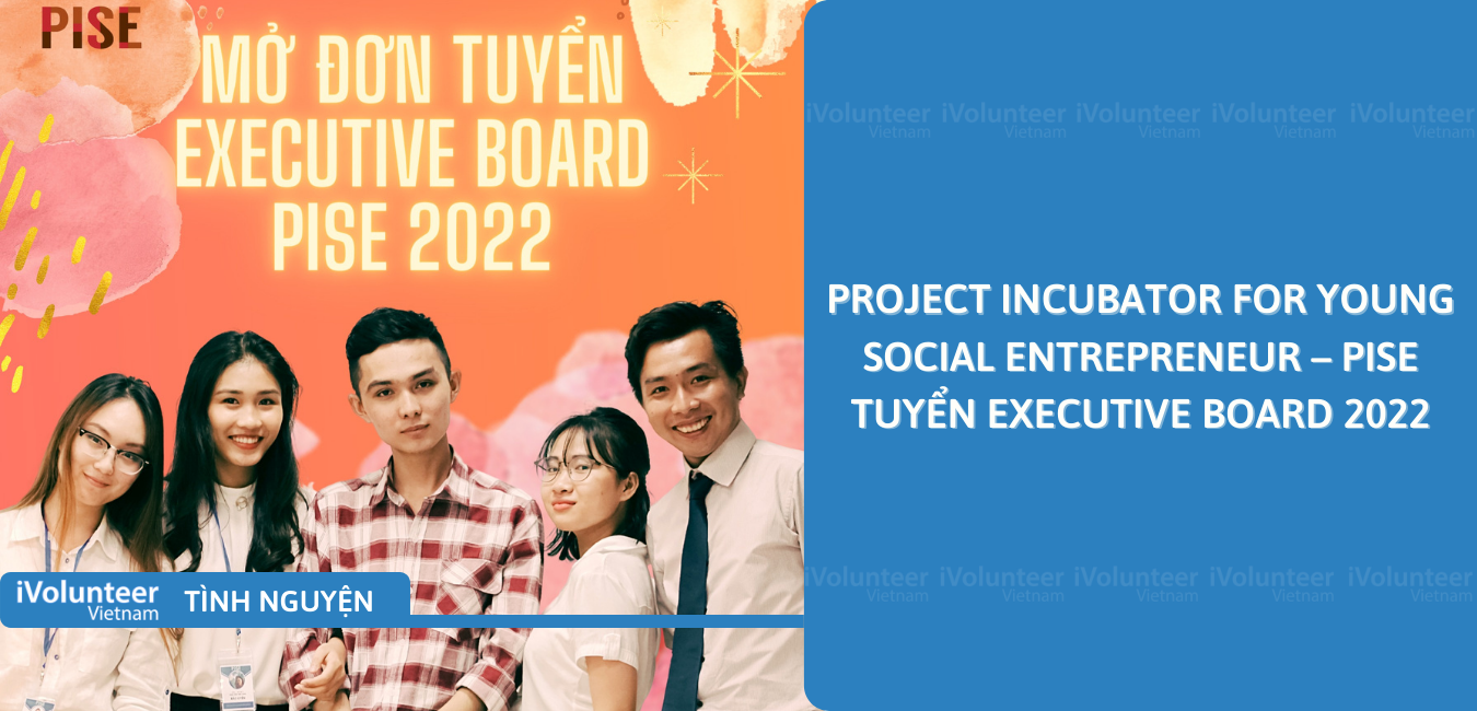 [Toàn Quốc] Project Incubator For Young Social Entrepreneur – PISE Tuyển Executive Board 2022