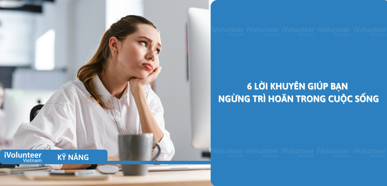 6 Lời Khuyên Giúp Bạn Ngừng Trì Hoãn Trong Cuộc Sống