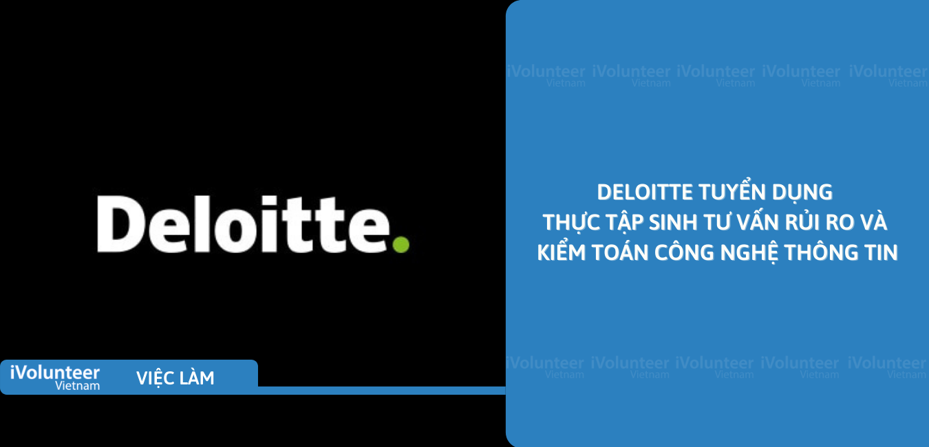 [TP.HCM] Deloitte Tuyển Dụng Thực Tập Sinh Tư Vấn Rủi Ro Và Kiểm Toán Công Nghệ Thông Tin