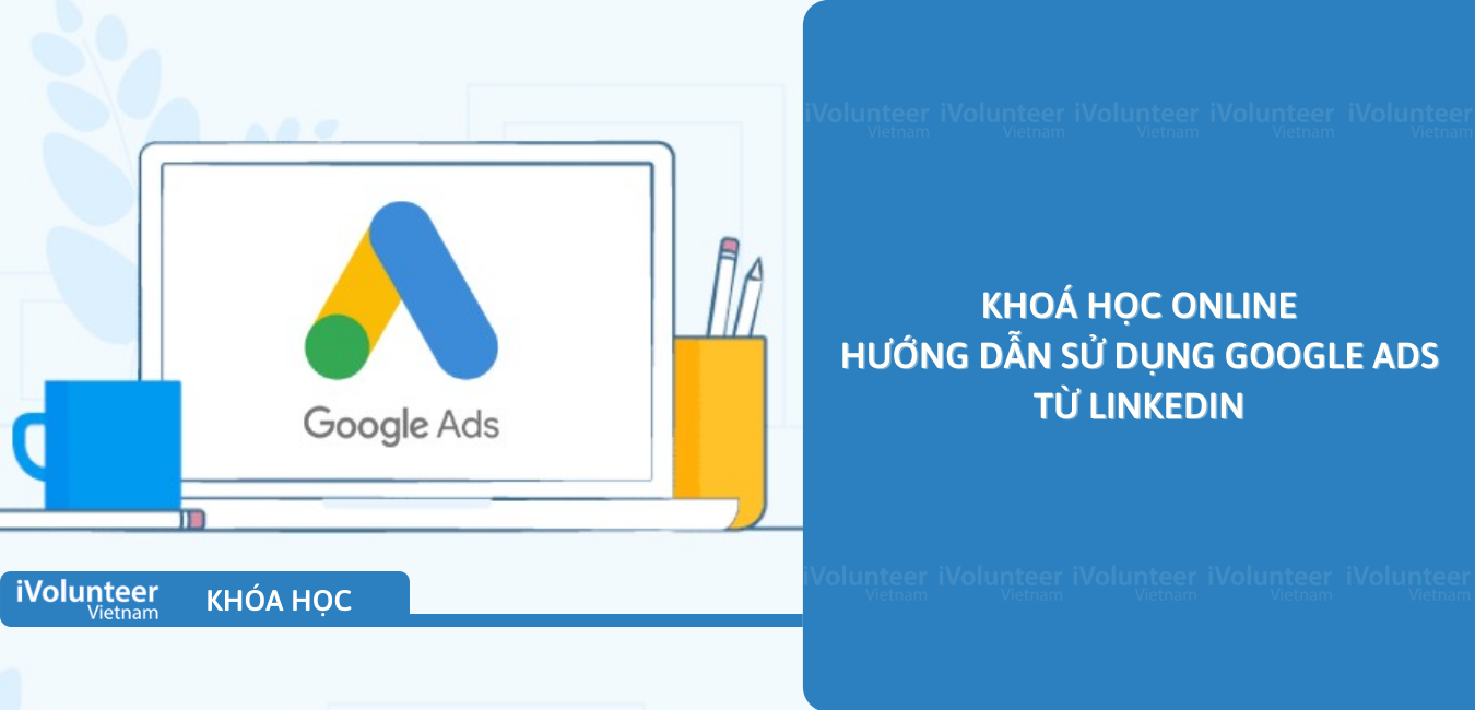 Khóa Học Online Hướng Dẫn Sử Dụng Google Ads Từ Linkedin