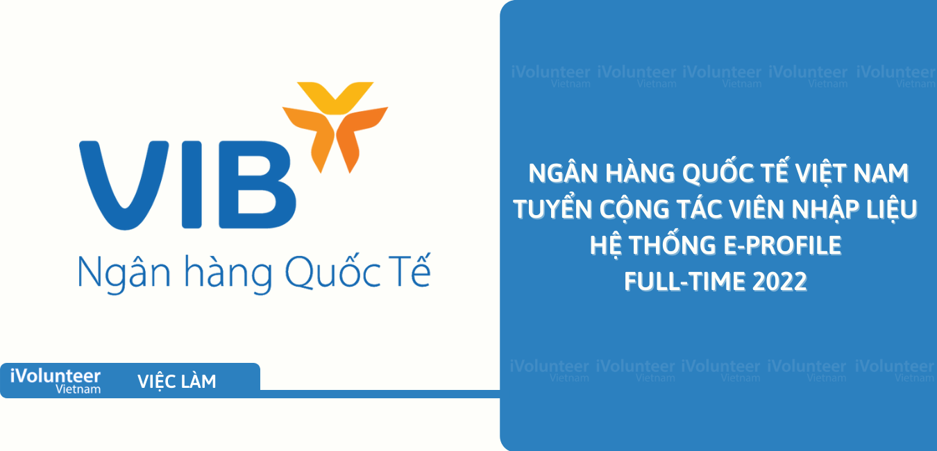 [HN] Ngân Hàng Quốc Tế Việt Nam (VIB) Tuyển Cộng Tác Viên Nhập Liệu Hệ Thống E-Profile Full-Time 2022