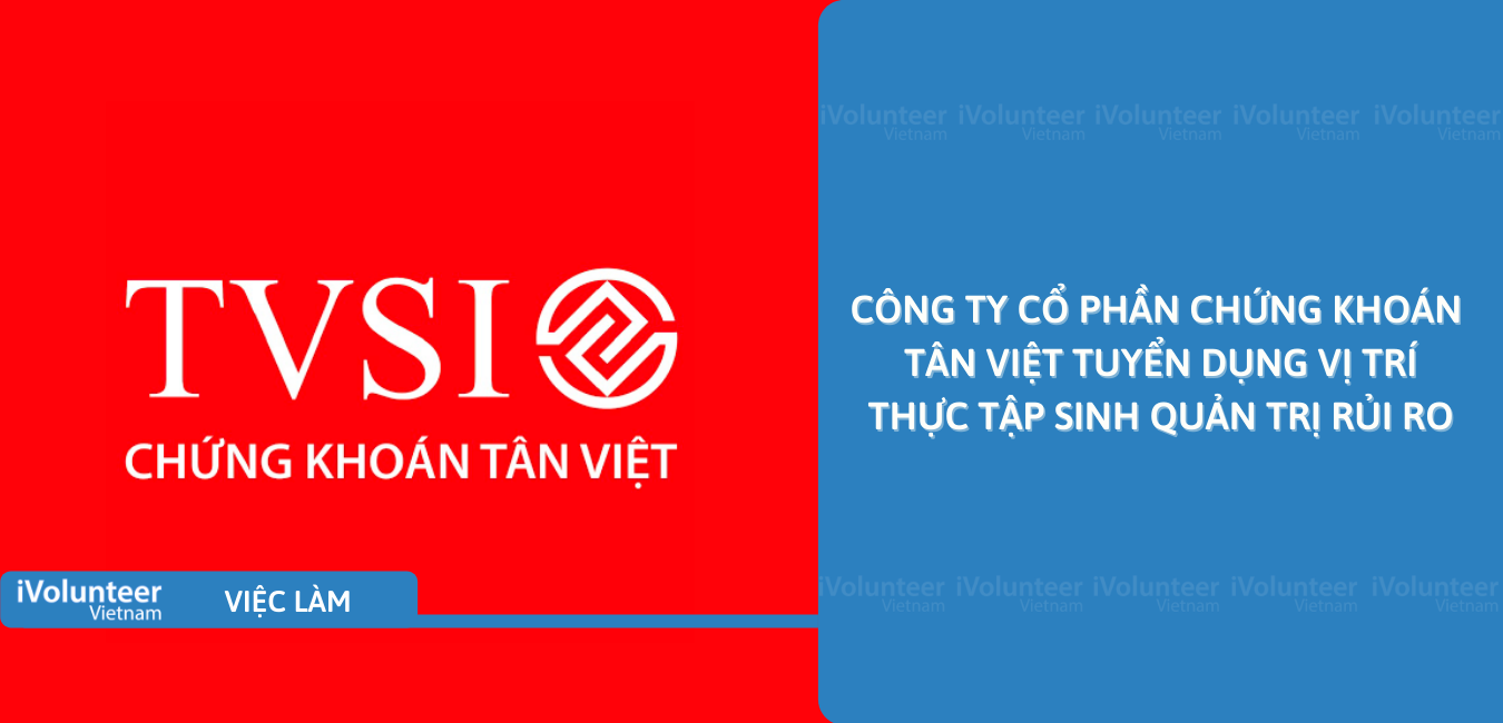 [HN] Công Ty Cổ Phần Chứng Khoán Tân Việt Tuyển Dụng Vị Trí Thực Tập Sinh Quản Trị Rủi Ro