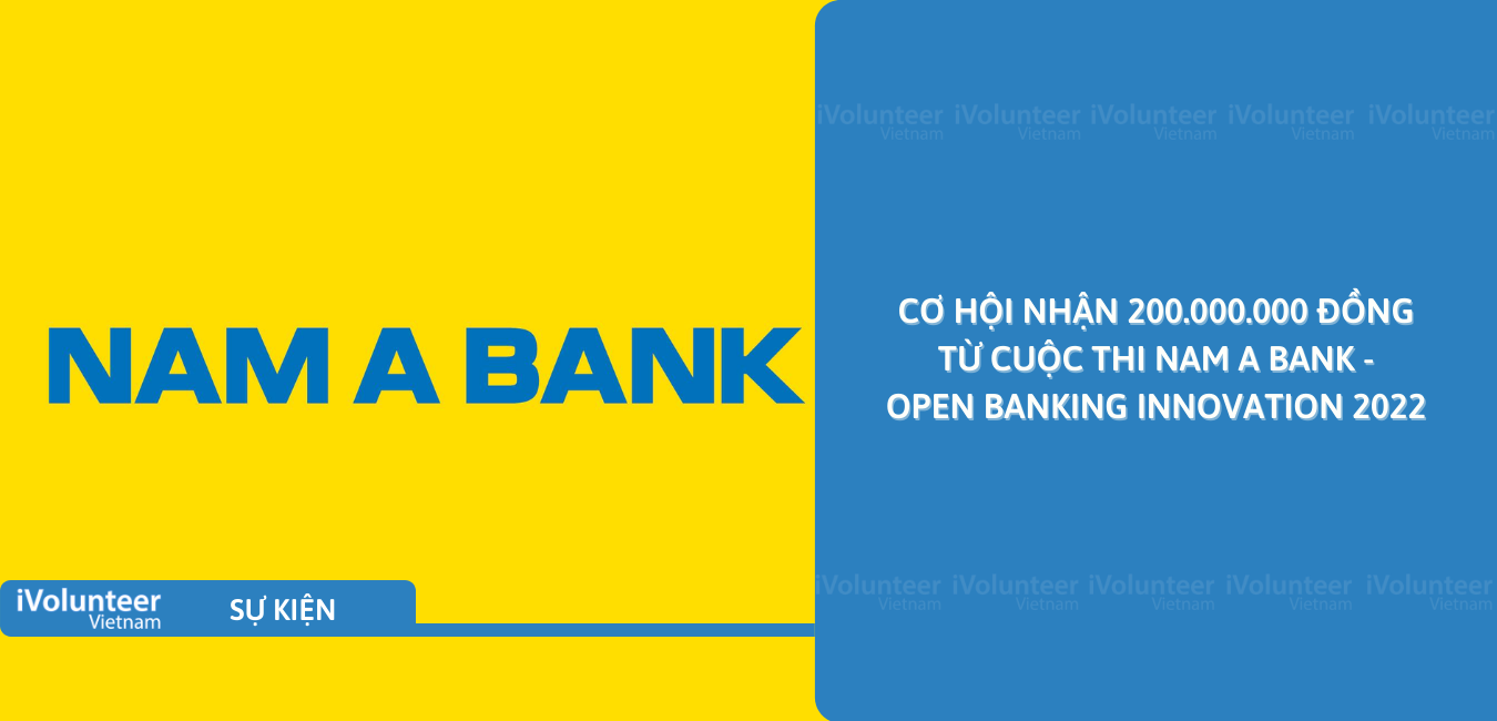 [Online] Cơ Hội Nhận 200.000.000 Đồng Từ Cuộc Thi Nam A Bank - Open Banking Innovation 2022