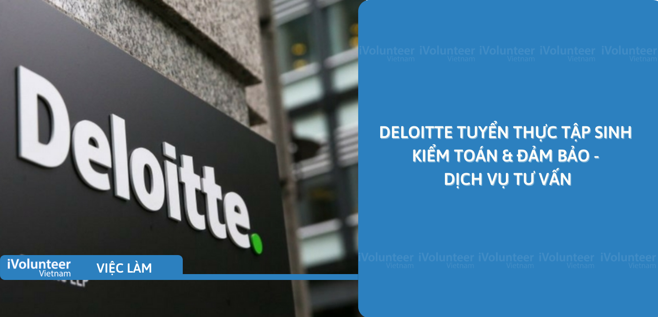 [TP.HCM] Deloitte Tuyển Thực Tập Sinh Kiểm Toán & Đảm bảo - Dịch Vụ Tư Vấn