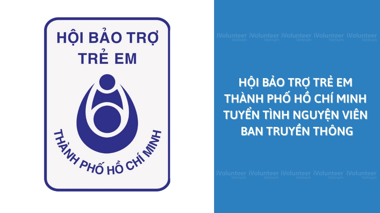 Hội Bảo Trợ Trẻ Em Thành Phố Hồ Chí Minh Tuyển Tình Nguyện Viên Ban Truyền Thông