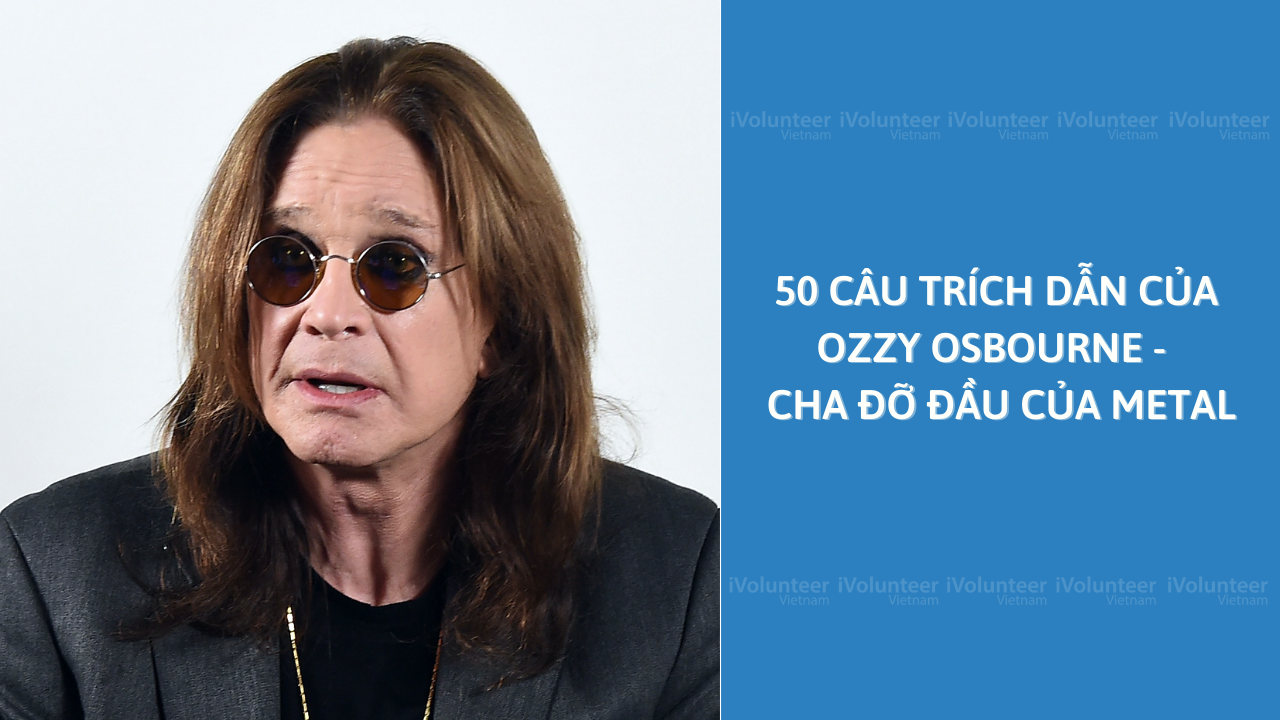 50 Câu Trích Dẫn Của Ozzy Osbourne - Cha Đỡ Đầu Của Metal
