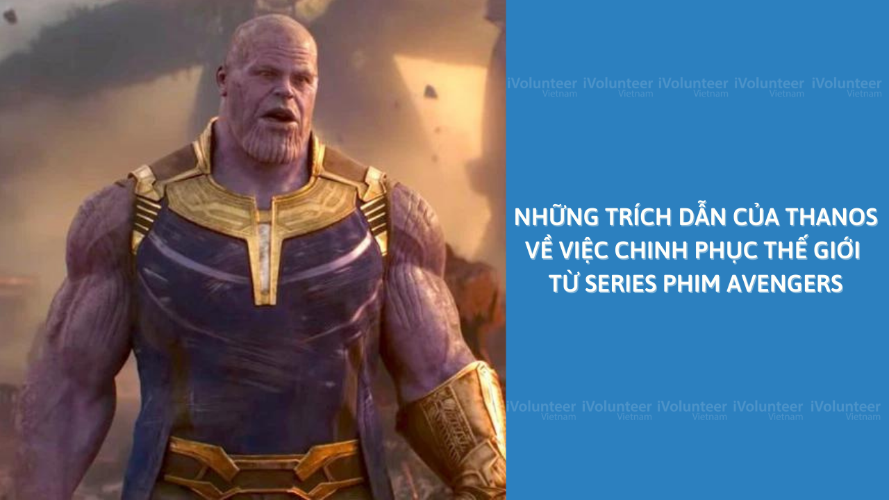 Những Trích Dẫn Của Thanos Về Việc Chinh Phục Thế Giới Từ Series Phim Avengers