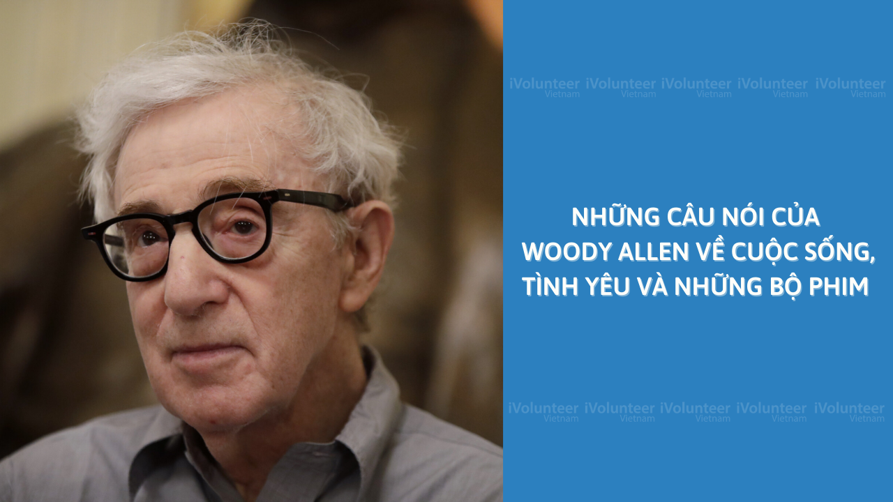 Những Câu Nói Của Woody Allen Về Cuộc Sống, Tình Yêu Và Những Bộ Phim