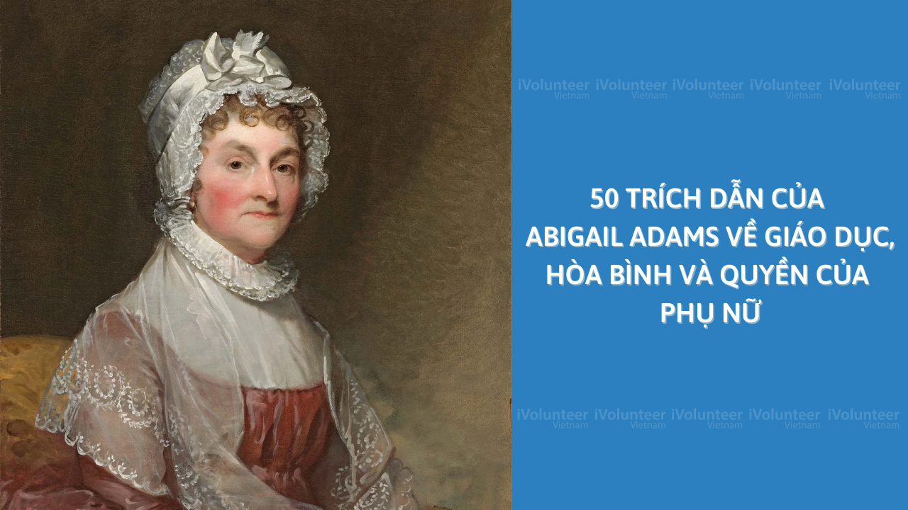 50 Trích Dẫn Của Abigail Adams Về Giáo Dục, Hòa Bình Và Quyền Của Phụ Nữ