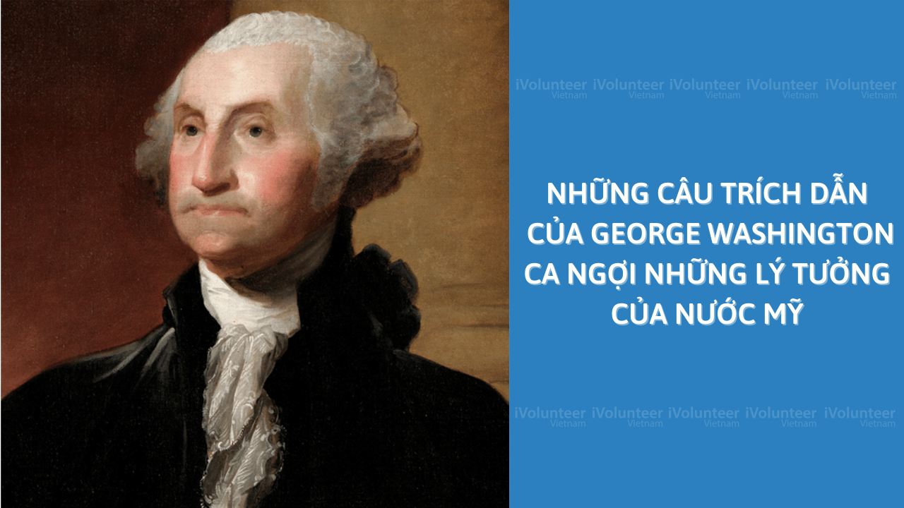Những Câu Trích Dẫn Của George Washington Ca Ngợi Những Lý Tưởng Của Nước Mỹ