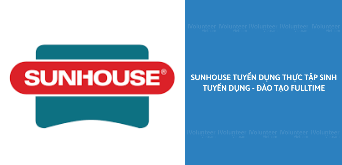 [Toàn Quốc] Sunhouse Tuyển Dụng Thực Tập Sinh Tuyển Dụng - Đào Tạo (Fulltime)