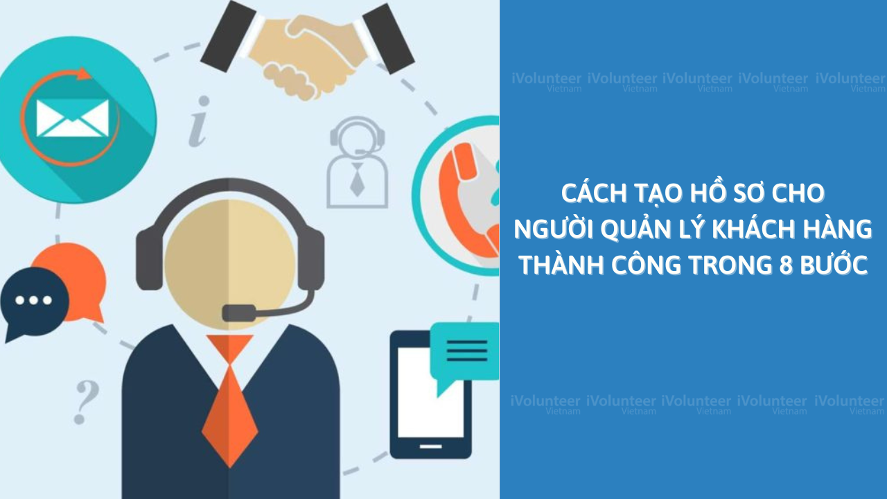 Cách Tạo Hồ Sơ Cho Người Quản Lý Khách Hàng Thành Công Trong 8 Bước