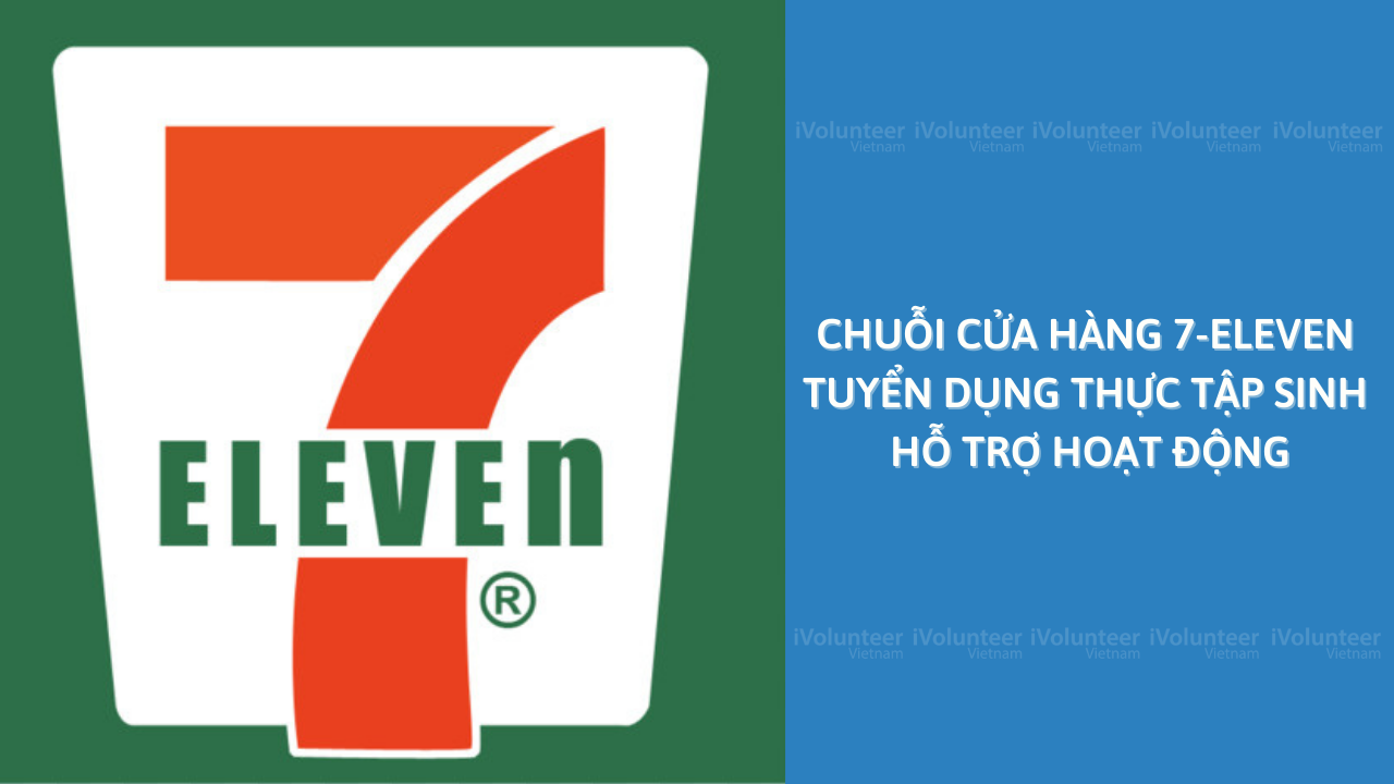 [TP.HCM] Chuỗi Cửa Hàng Tiện Lợi 7-Eleven Tuyển Dụng Thực Tập Sinh Hỗ Trợ Hoạt Động