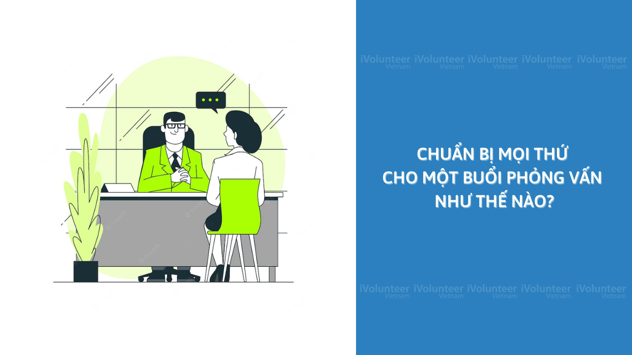 Chuẩn Bị Mọi Thứ Cho Một Buổi Phỏng Vấn Như Thế Nào?