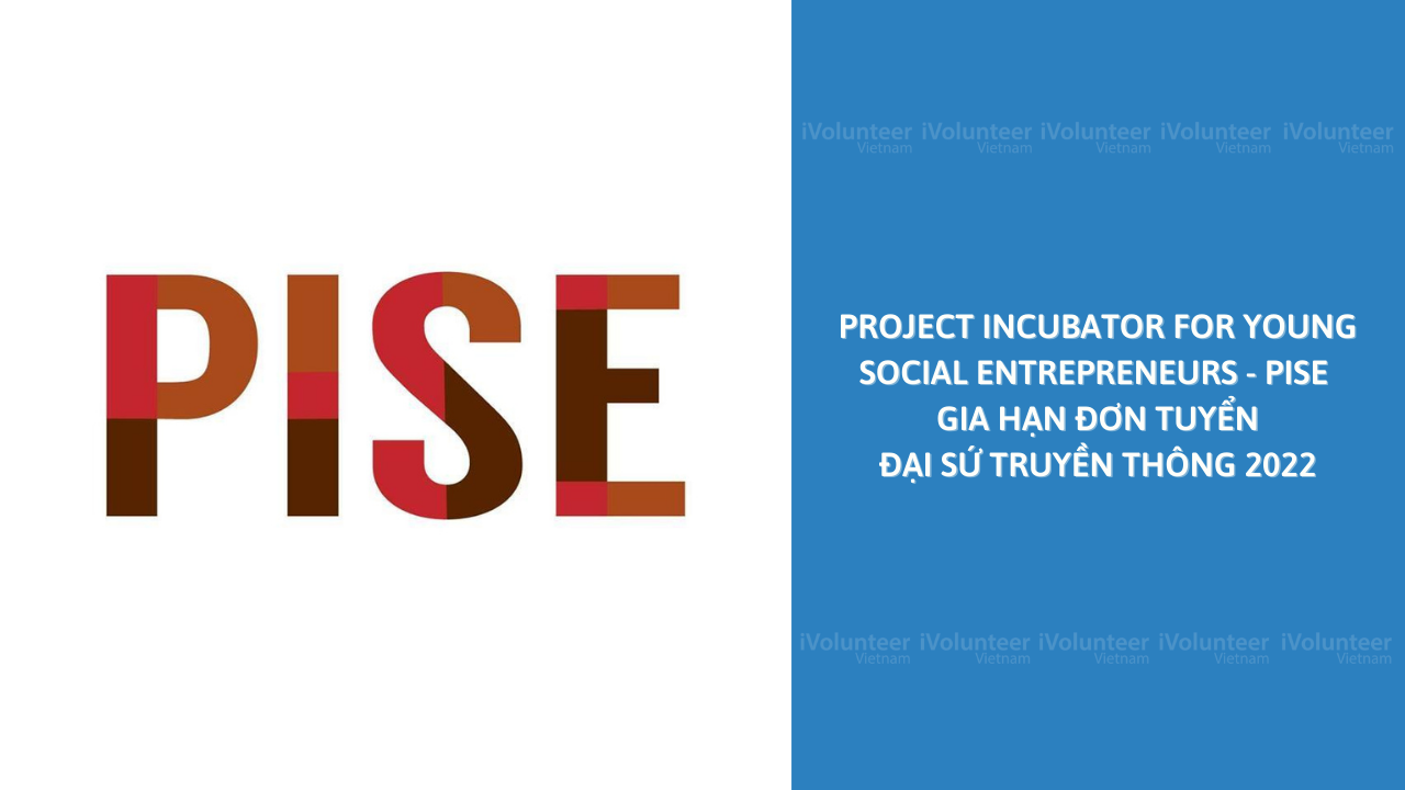 Project Incubator For Young Social Entrepreneurs - PISE Gia Hạn Đơn Tuyển Đại Sứ Truyền Thông 2022