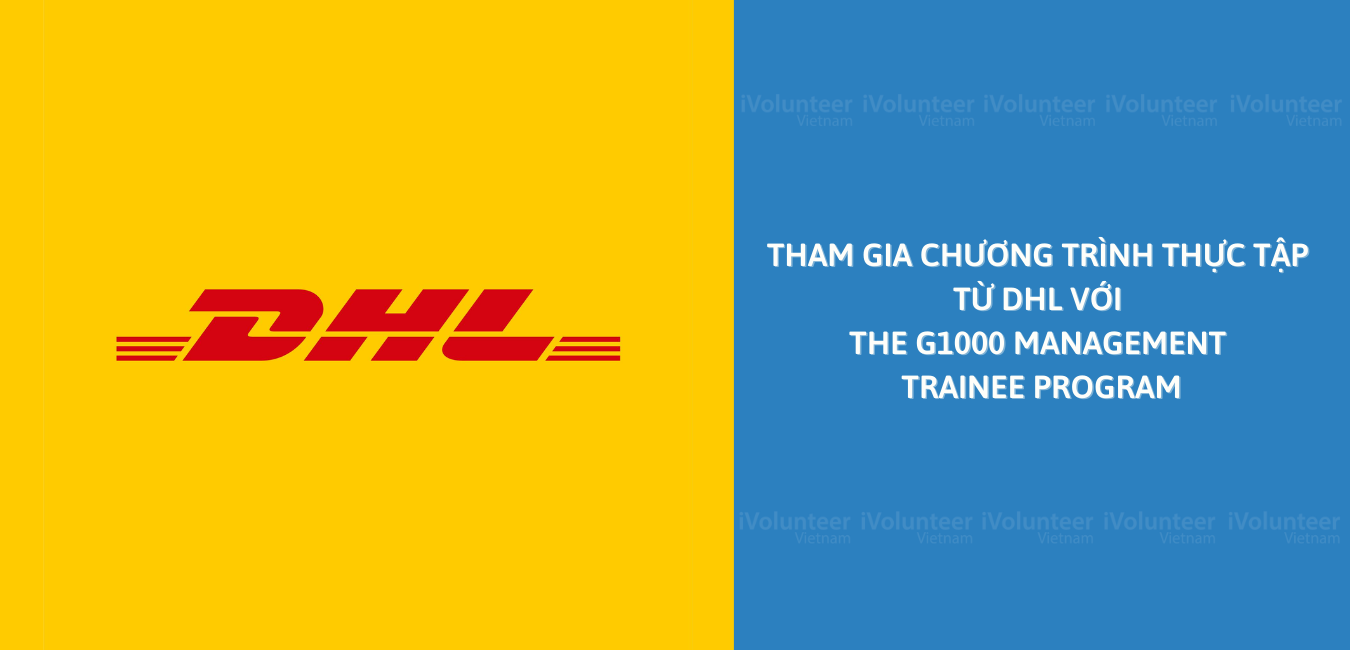 Cơ Hội Tham Gia Chương Trình Thực Tập Cực Kỳ Hấp Dẫn Từ Doanh Nghiệp Toàn Cầu Về Logistics – DHL Với The G1000 Management Trainee Program