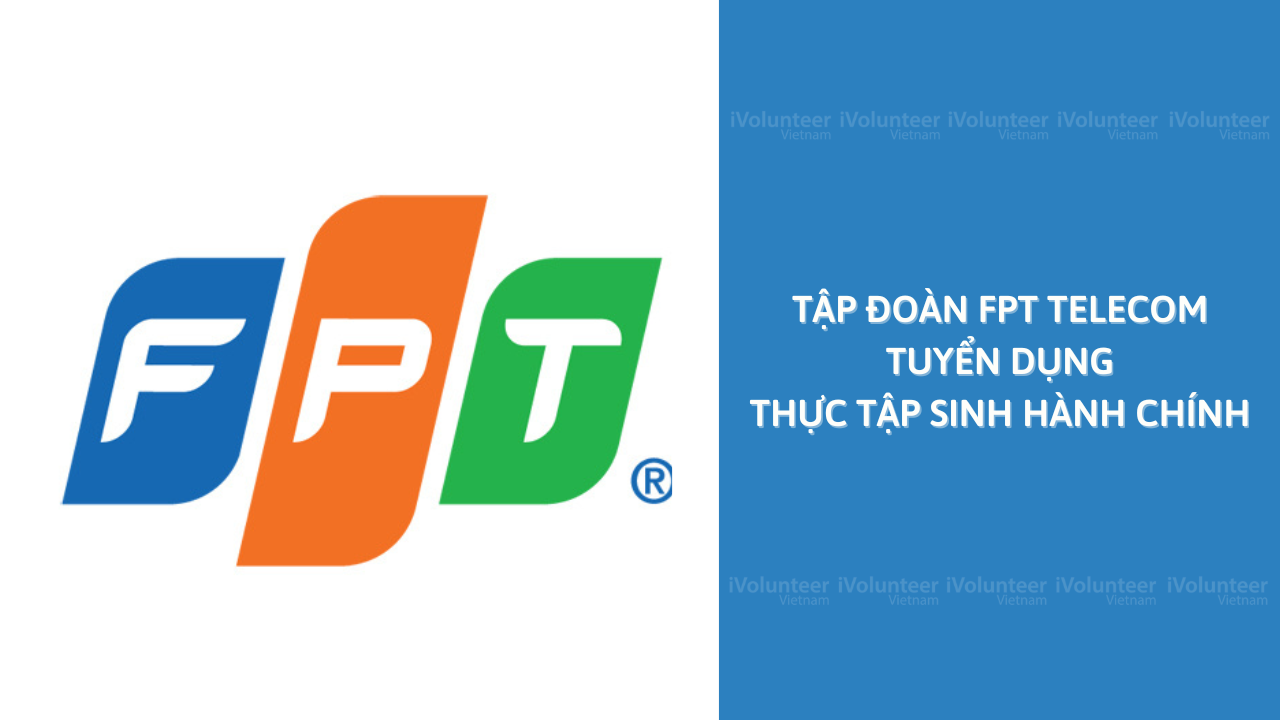 Tập Đoàn FPT Telecom Tuyển Dụng Thực Tập Sinh Hành Chính