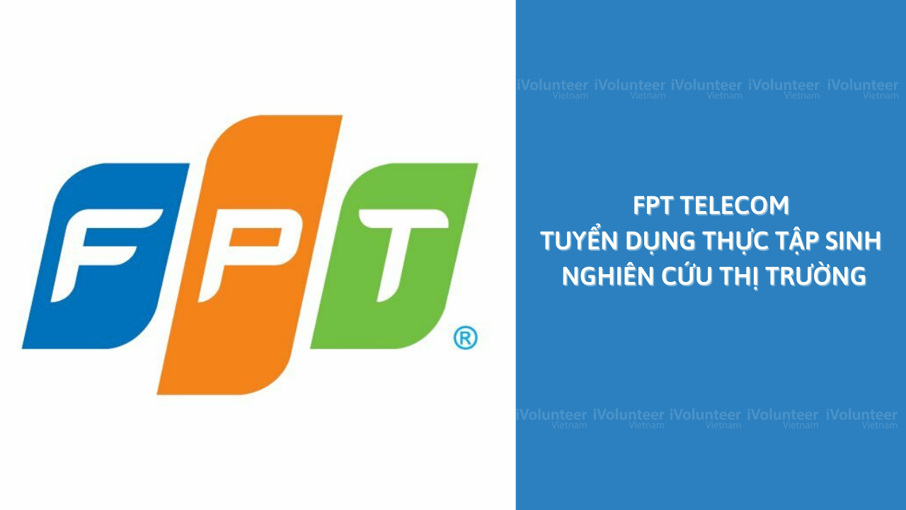 Tập Đoàn FPT Telecom Tuyển Dụng Thực Tập Sinh Nghiên Cứu Thị Trường