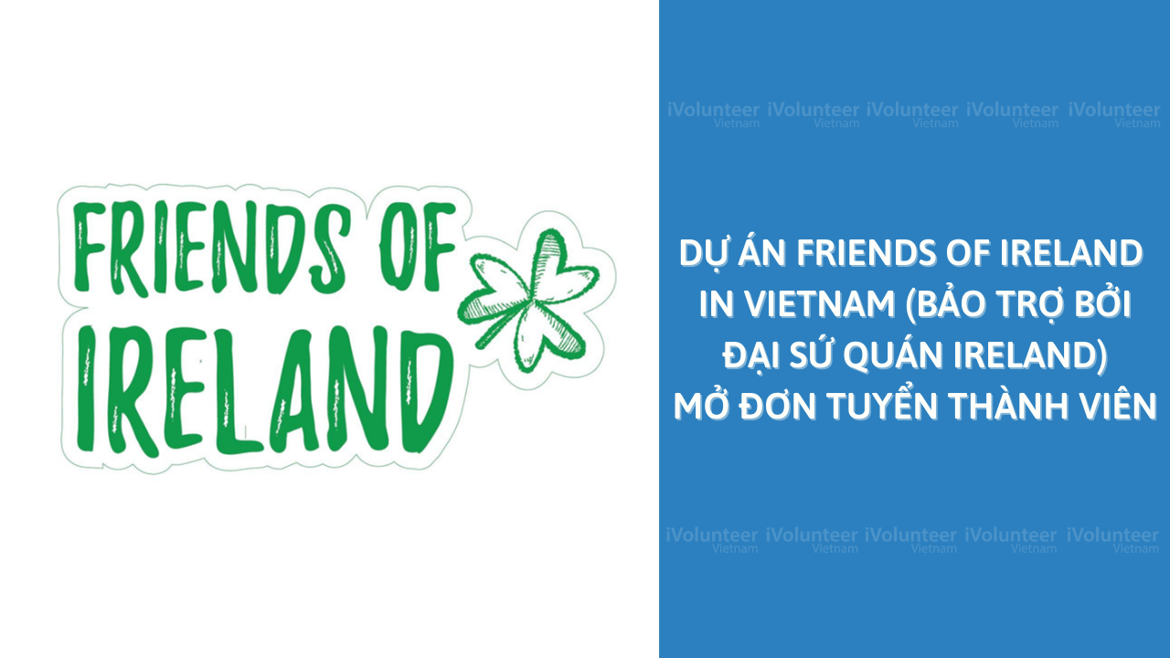 Dự án Friends Of Ireland In Vietnam (Bảo Trợ Bởi Đại Sứ Quán Ireland) Mở Đơn Tuyển Thành Viên