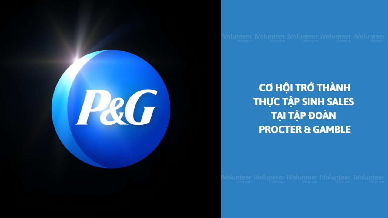 Cơ Hội Trở Thành Thực Tập Sinh Sales Tại Tập Đoàn Procter & Gamble - “Ông Lớn” Của Ngành Hàng FMCG