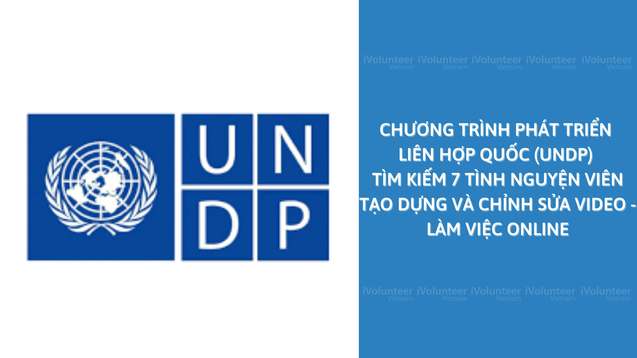 Chương Trình Phát Triển Liên Hợp Quốc (UNDP) Tìm Kiếm 7 Tình Nguyện Viên Tạo Dựng Và Chỉnh Sửa Video - Làm Việc Online