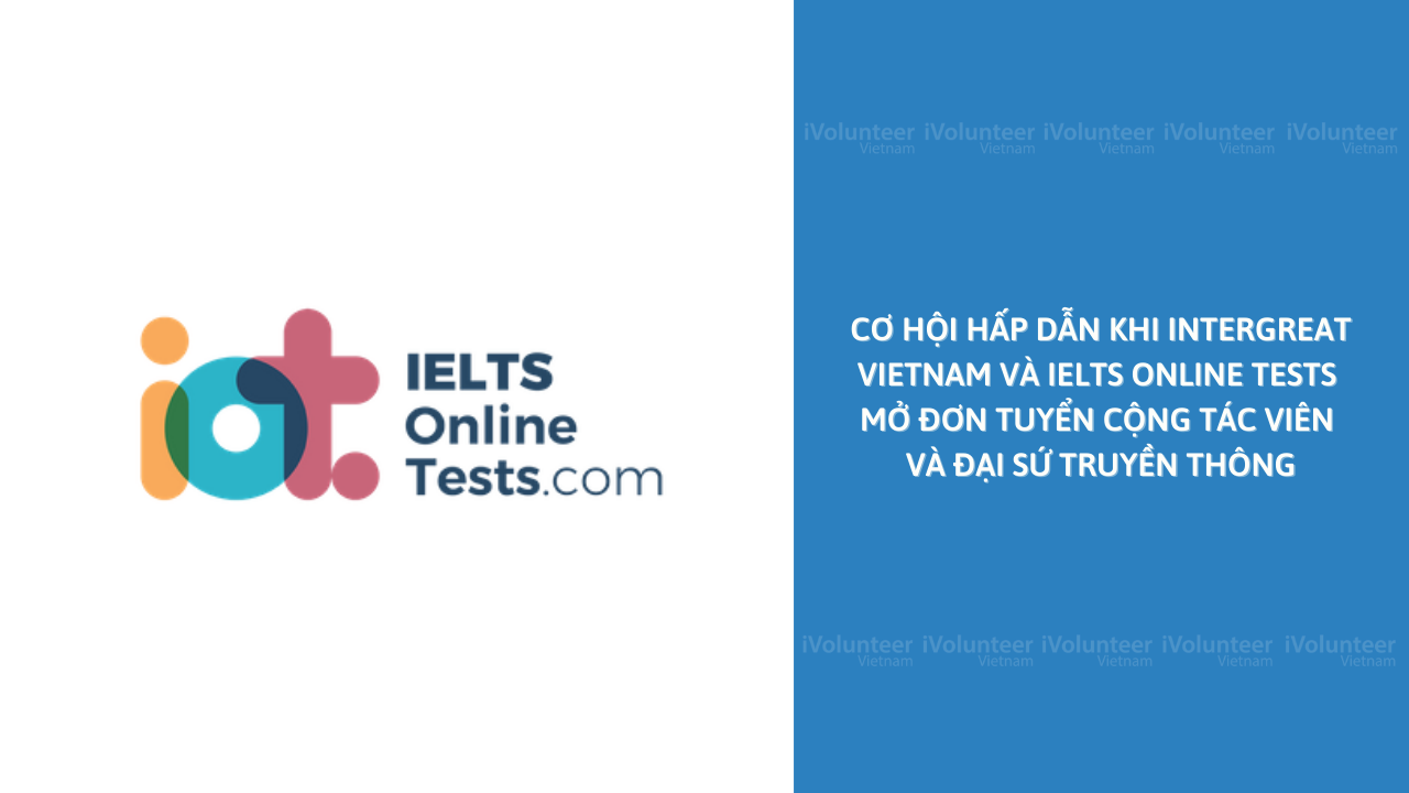 Cơ Hội Hấp Dẫn Khi InterGreat Vietnam Và IELTS Online Tests Mở Đơn Tuyển Cộng Tác Viên Và Đại Sứ Truyền Thông