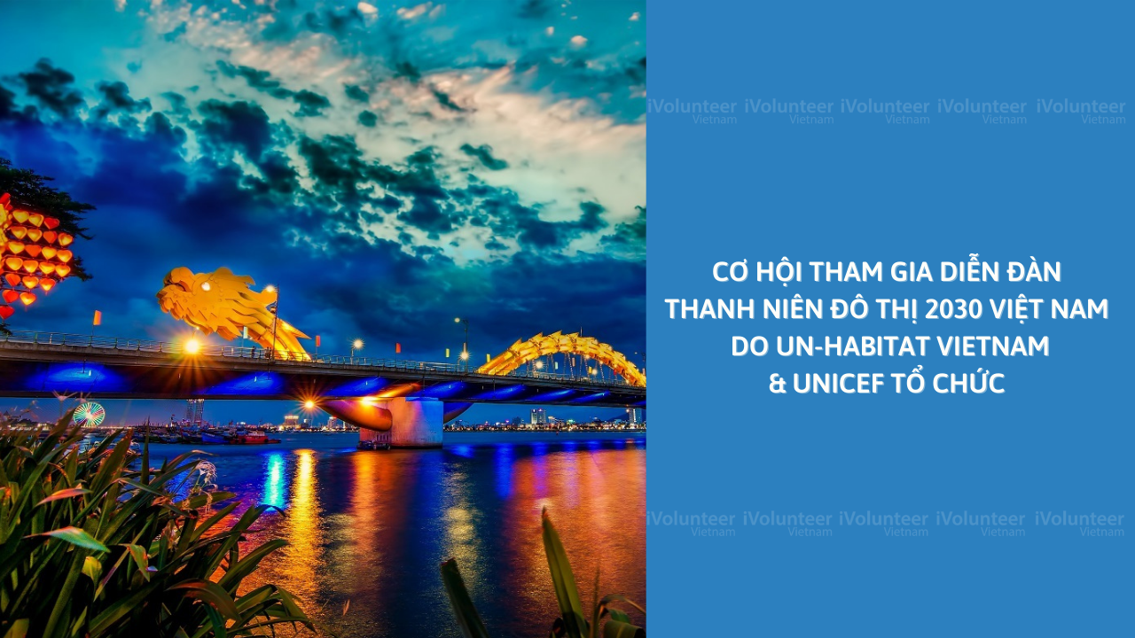 Cơ Hội Tham Gia Diễn Đàn Thanh Niên Đô Thị 2030 Việt Nam Do Un-habitat Vietnam & Unicef Tổ Chức