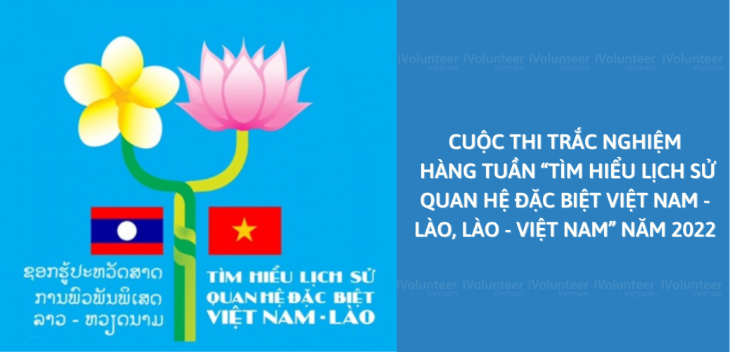 Cuộc Thi Trắc Nghiệm Hàng Tuần “Tìm Hiểu Lịch Sử Quan Hệ Đặc Biệt Việt Nam - Lào, Lào - Việt Nam” Năm 2022