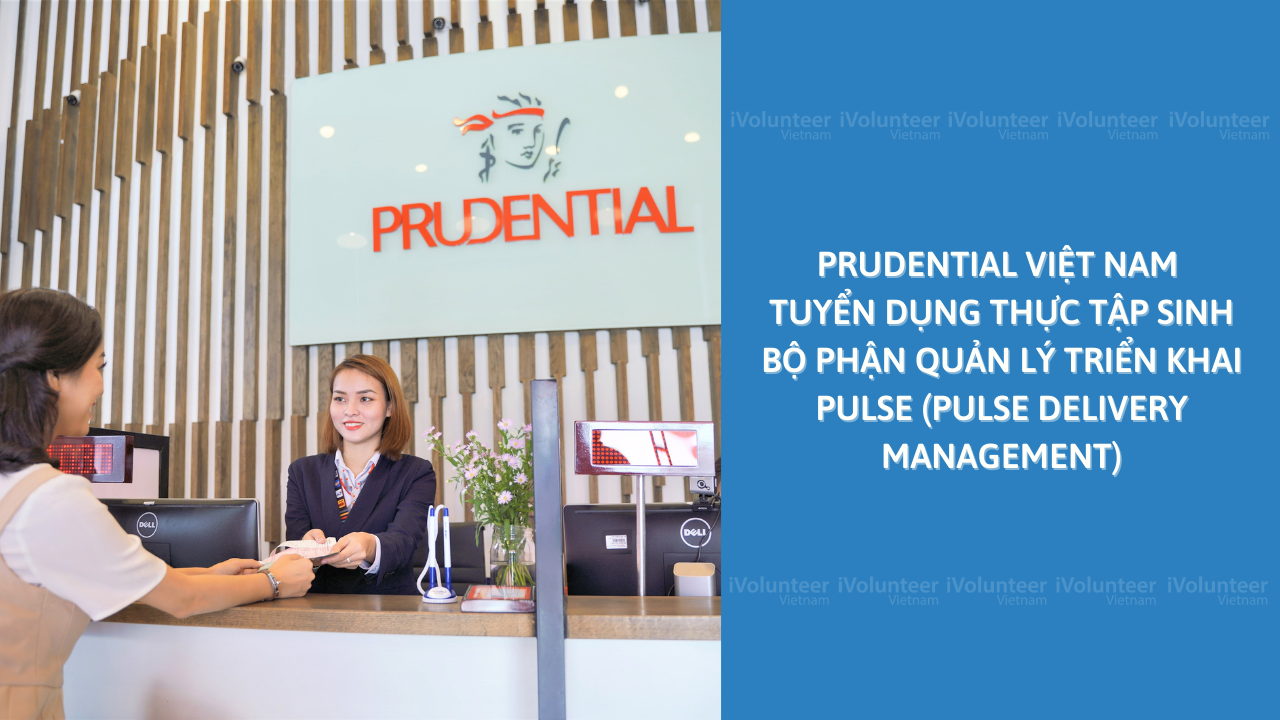 Prudential Việt Nam Tuyển Dụng Thực Tập Sinh Bộ Phận Quản Lý Triển Khai Pulse (Pulse Delivery Management)