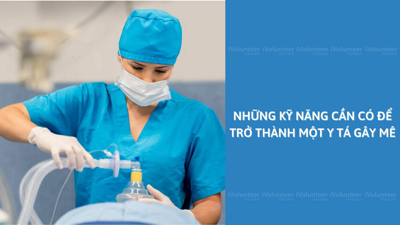 Những Kỹ Năng Cần Có Để Trở Thành Một Y Tá Gây Mê