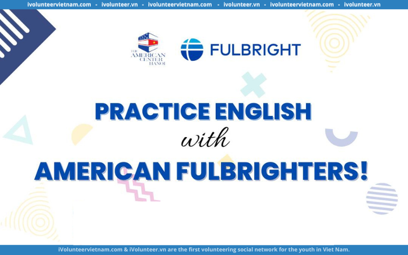 Chương Trình Luyện Tập & Thực Hành Tiếng Anh Cùng Các Trợ Giảng Fulbright Tổ Chức Bởi Trung Tâm Hoa Kỳ Tại Hà Nội (Miễn Phí Tham Dự)