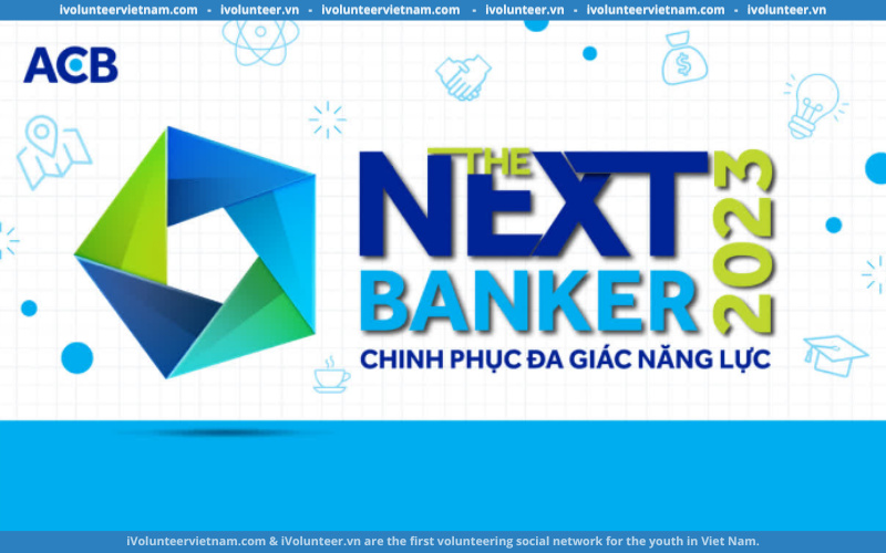 Chương Trình Trải Nghiệm Công Việc Thực Tế The Next Banker 2023 Của Ngân hàng TMCP Á Châu (ACB)
