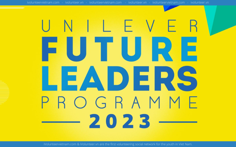 Chương Trình Unilever Future Leaders Programme 2023 Của Tập Đoàn Hàng Đầu Về FMCG Unilever Việt Nam Chính Thức Khởi Động